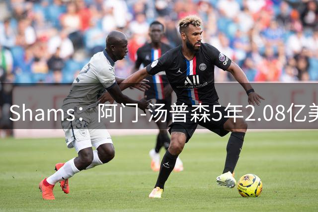 Shams：阿门-汤普森5年2.08亿美元提前续约火箭